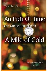 Inch Of Time Can Not Be Bought With A Mile Of Gold