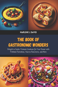 Book of Gastronomic Wonders: Delight in Exotic Formula Creations for Your Dinner with Frittata Florentine, Huevos Rancheros, and More