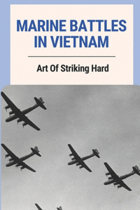 Marine Battles In Vietnam: Art Of Striking Hard: Memoir Of War Stories