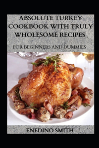 Absolute Turkey Cookbook With Wholesome Recipes For Beginners And Dummies