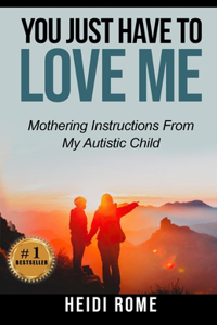 You Just Have to Love Me: Mothering Instructions From My Autistic Child