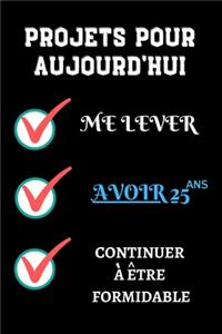 PROJETS POUR AUJOURD'HUI me lever Avoir 25 ans continuer à être formidable