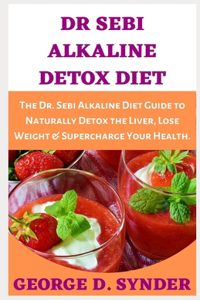 Dr Sebi Alkaline Detox Diet: The Dr. Sebi Alkaline Diet Guide to Naturally Detox the Liver, Lose Weight & Supercharge Your Health.