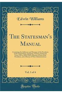 The Statesman's Manual, Vol. 1 of 4: Containing the Addresses and Messages of the Presidents of the United States, Inaugural, Annual, and Special, from 1789 to 1858; With a Memoir of Each of the Presidents, and a History of Their Administrations