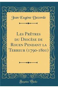 Les Prï¿½tres Du Diocï¿½se de Rouen Pendant La Terreur (1790-1801) (Classic Reprint)