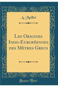 Les Origines Indo-Européennes Des Mètres Grecs (Classic Reprint)