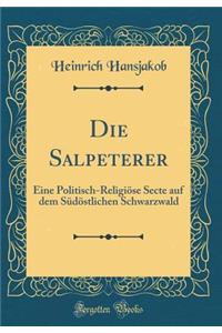 Die Salpeterer: Eine Politisch-Religiï¿½se Secte Auf Dem Sï¿½dï¿½stlichen Schwarzwald (Classic Reprint): Eine Politisch-Religiï¿½se Secte Auf Dem Sï¿½dï¿½stlichen Schwarzwald (Classic Reprint)