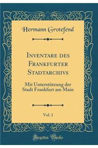 Inventare Des Frankfurter Stadtarchivs, Vol. 1: Mit Unterstï¿½tzung Der Stadt Frankfurt Am Main (Classic Reprint)