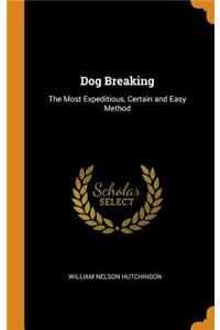 Dog Breaking: The Most Expeditious, Certain and Easy Method