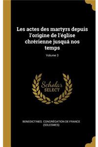 Les Actes Des Martyrs Depuis l'Origine de l'Église Chrérienne Jusquá Nos Temps; Volume 3