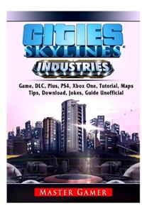 Cities Skylines Industries Game, DLC, Plus, PS4, Maps, Tips, Download, Jokes, Guide Unofficial