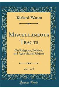 Miscellaneous Tracts, Vol. 1 of 2: On Religious, Political, and Agricultural Subjects (Classic Reprint)