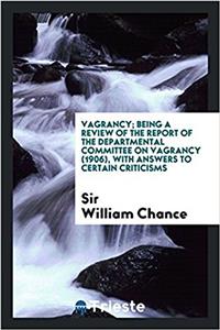 Vagrancy; Being a Review of the Report of the Departmental Committee on Vagrancy (1906), with answers to certain criticisms