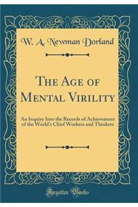 The Age of Mental Virility: An Inquiry Into the Records of Achievement of the World's Chief Workers and Thinkers (Classic Reprint)