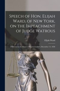 Speech of Hon. Elijah Ward, of New York, on the Impeachment of Judge Watrous [microform]