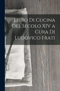 Libro Di Cucina Del Secolo XIV a Cura Di Ludovico Frati