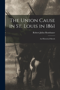 Union Cause in St. Louis in 1861; an Historical Sketch