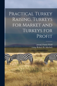 Practical Turkey Raising. Turkeys for Market and Turkeys for Profit