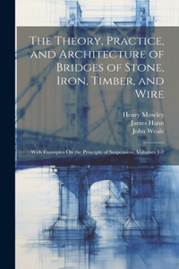 Theory, Practice, and Architecture of Bridges of Stone, Iron, Timber, and Wire