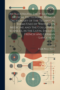 Illustrated Encyclopædic Medical Dictionary. Being a Dictionary of the Technical Terms Used by Writers on Medicine and the Collateral Sciences, in the Latin, English, French and German Languages