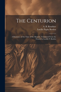 Centurion; a Romance of the Time of the Messiah. Translated From the French by Lucille P. Borden