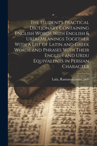 Student's Practical Dictionary Containing English Words With English & Urdu Meanings Together With a List of Latin and Greek Words and Phrases With Their English and Urdu Equivalents in Persian Character