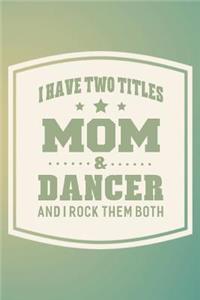 I Have Two Titles Mom & Dancer And I Rock Them Both