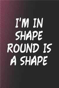 I'm In Shape Round Is A Shape