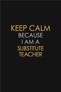 Keep Calm Because I Am A substitute Teacher