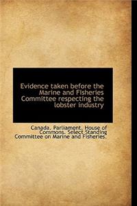 Evidence Taken Before the Marine and Fisheries Committee Respecting the Lobster Industry
