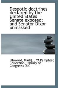 Despotic Doctrines Declared by the United States Senate Exposed; And Senator Dixon Unmasked