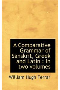 A Comparative Grammar of Sanskrit, Greek and Latin: In Two Volumes