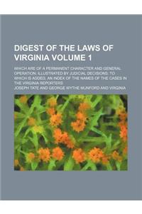 Digest of the Laws of Virginia Volume 1; Which Are of a Permanent Character and General Operation; Illustrated by Judicial Decisions