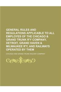 General Rules and Regulations Applicable to All Employes of the Chicago & Grand Trunk R'y Company, Detroit, Grand Haven & Milwaukee R'Y, and Railways