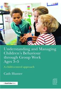 Understanding and Managing Children's Behaviour through Group Work Ages 3-5
