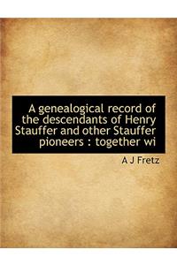 A Genealogical Record of the Descendants of Henry Stauffer and Other Stauffer Pioneers