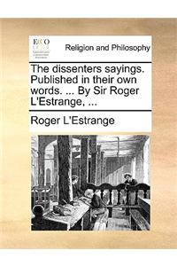 The Dissenters Sayings. Published in Their Own Words. ... by Sir Roger L'Estrange, ...