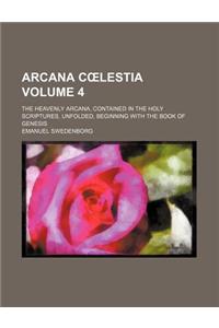 Arcana C Lestia; The Heavenly Arcana, Contained in the Holy Scriptures, Unfolded, Beginning with the Book of Genesis Volume 4