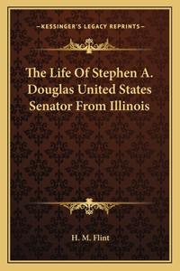 Life of Stephen A. Douglas United States Senator from Illinois