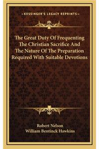 The Great Duty of Frequenting the Christian Sacrifice and the Nature of the Preparation Required with Suitable Devotions