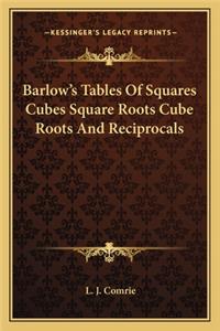 Barlow's Tables of Squares Cubes Square Roots Cube Roots and Reciprocals