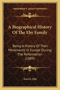 Biographical History Of The Eby Family: Being A History Of Their Movements In Europe During The Reformation (1889)