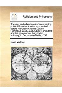 The duty and advantages of encouraging public infirmaries A sermon, preached before His Grace Charles Duke of Richmond, Lenox, and Aubigny, president
