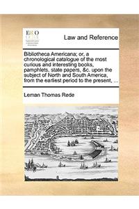 Bibliotheca Americana; Or, a Chronological Catalogue of the Most Curious and Interesting Books, Pamphlets, State Papers, &C. Upon the Subject of North and South America, from the Earliest Period to the Present, ...