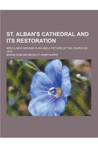 St. Alban's Cathedral and Its Restoration; With a New Ground Plan and a Picture of the Church in 1875