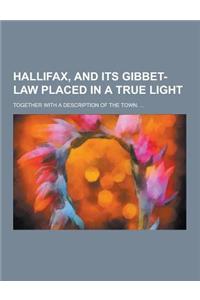 Hallifax, and Its Gibbet-Law Placed in a True Light; Together with a Description of the Town. ...