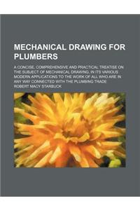 Mechanical Drawing for Plumbers; A Concise, Comprehensive and Practical Treatise on the Subject of Mechanical Drawing, in Its Various Modern Applicati