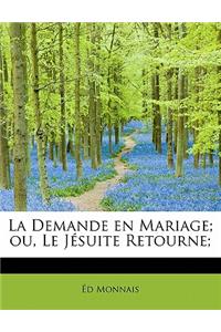 La Demande En Mariage; Ou, Le J Suite Retourne;