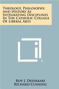 Theology, Philosophy, and History as Integrating Disciplines in the Catholic College of Liberal Arts