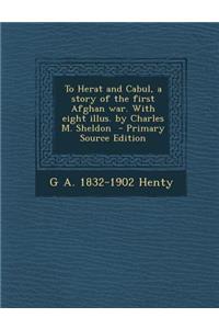 To Herat and Cabul, a Story of the First Afghan War. with Eight Illus. by Charles M. Sheldon